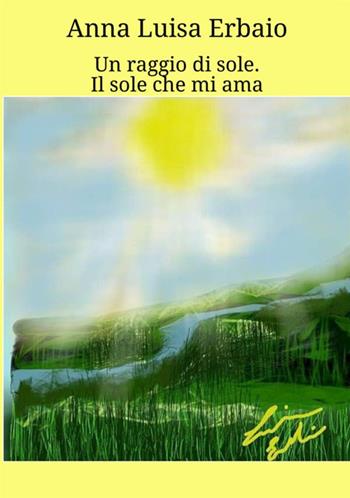 Un raggio di sole. Il sole che mi ama - Anna Luisa Erbaio - Libro StreetLib 2021 | Libraccio.it