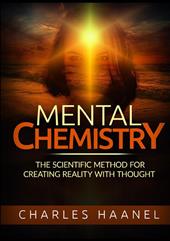 Mental chemistry. The scientific method for creating reality with thought