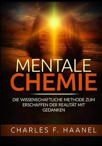 Mentale Chemie. Die wissenschaftliche Methode zum Erschaffen der Realität mit Gedanken - Charles Haanel - Libro StreetLib 2021 | Libraccio.it