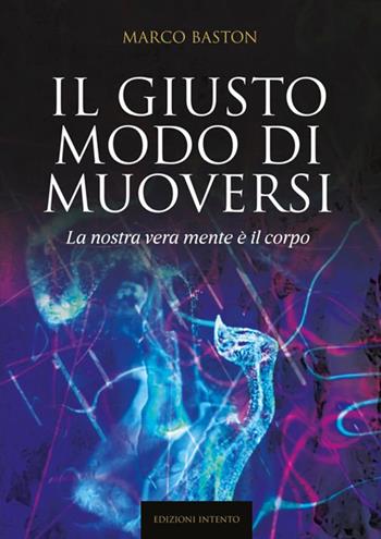 Il giusto modo di muoversi. La nostra vera mente è il corpo - Marco Baston - Libro StreetLib 2021 | Libraccio.it
