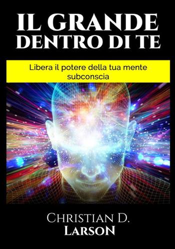 Il grande dentro di te. Libera il Potere della tua mente subconscia - Christian D. Larson - Libro StreetLib 2021 | Libraccio.it