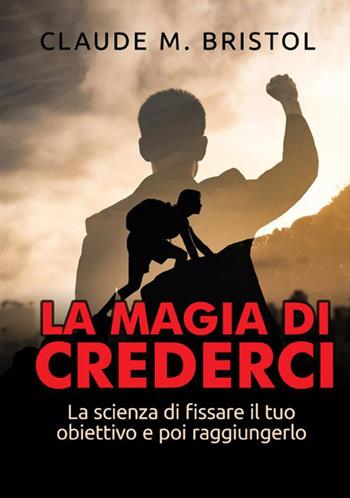 La magia di crederci. La scienza di fissare il tuo obiettivo e poi raggiungerlo - Claude M. Bristol - Libro StreetLib 2021 | Libraccio.it