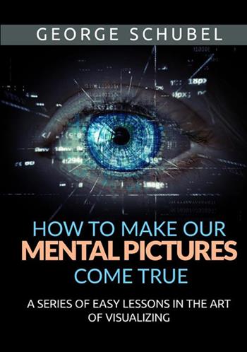 How to make our mental pictures come true. A series of easy lessons in the art of visualizing - George Schubel - Libro StreetLib 2021 | Libraccio.it