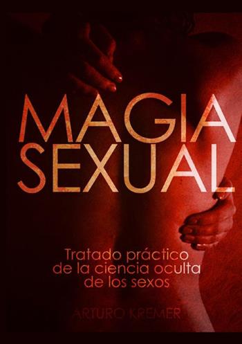 Magia sexual. Tratado práctico de la ciencia oculta de los sexos - Arturo Kremer - Libro StreetLib 2021 | Libraccio.it