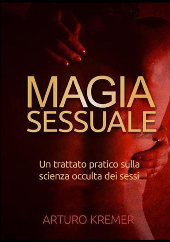 Magia sessuale. Un trattato pratico sulla scienza occulta dei sessi - Arturo Kremer - Libro StreetLib 2021 | Libraccio.it