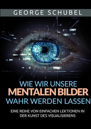 Wie wir unsere mentalen Bilder wahr werden lassen. Eine reihe von einfachen lektionen in der kunst des visualisierens - George Schubel - Libro StreetLib 2021 | Libraccio.it