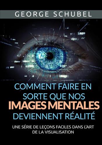 Comment faire en sorte que nos images mentales deviennent réalité. Une série de leçons faciles dans l'art de la visualisation - George Schubel - Libro StreetLib 2021 | Libraccio.it