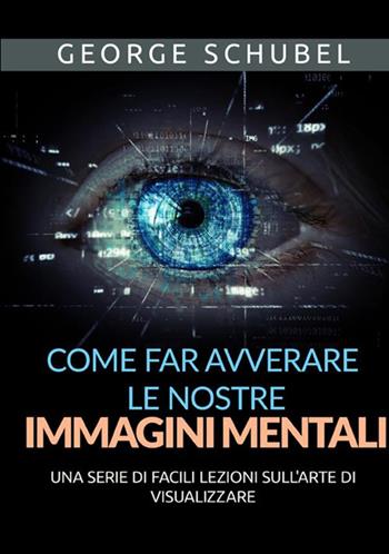 Come far avverare le nostre immagini mentali. Una serie di facili lezioni sull'arte di visualizzare - George Schubel - Libro StreetLib 2021 | Libraccio.it