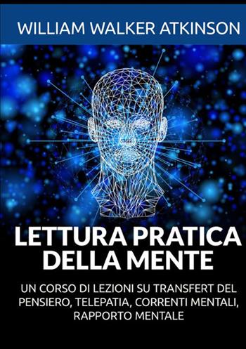 Lettura pratica della mente. Un corso di lezioni su transfert del pensiero, telepatia, correnti mentali, rapporto mentale - William Walker Atkinson - Libro StreetLib 2021 | Libraccio.it