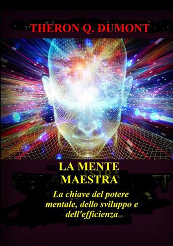 La mente maestra. La chiave del potere mentale, dello sviluppo e dell'efficienza - Theron Q. Dumont - Libro StreetLib 2021 | Libraccio.it