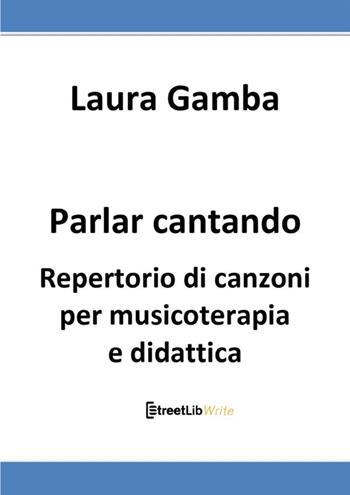 Parlar cantando. Repertorio di canzoni per musicoterapia e didattica - Laura Gamba - Libro StreetLib 2021 | Libraccio.it