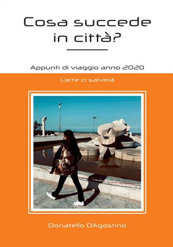 Cosa succede in città? Appunti di viaggio anno 2020. L'arte ci salverà - Donatello D'Agostino - Libro StreetLib 2021 | Libraccio.it