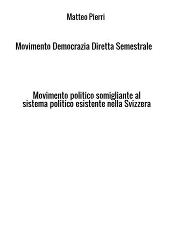 Movimento Democrazia Diretta Semestrale. Movimento politico somigliante al sistema politico esistente nella Svizzera - Matteo Pierri - Libro StreetLib 2021 | Libraccio.it