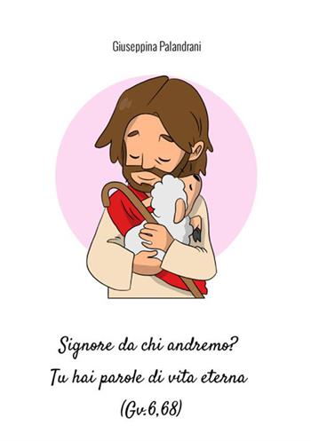 Signore da chi andremo? Tu hai parole di vita eterna (Gv.6,68) - Giuseppina Palandrani - Libro StreetLib 2021 | Libraccio.it
