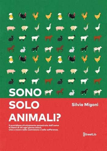 Sono solo animali? Il quotidiano sfruttamento perpetrato dall’uomo ai danni di chi ogni giorno nasce, vive e muore nella costrizione e nella sofferenza - Silvia Migoni - Libro StreetLib 2021 | Libraccio.it