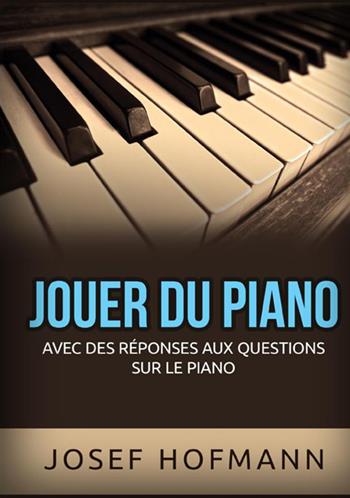 Jouer du piano. Avec des réponses aux questions sur le piano - Josef Hofmann - Libro StreetLib 2021 | Libraccio.it