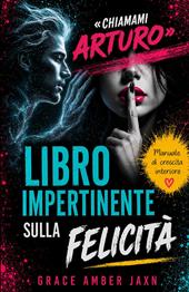 «Chiamami Arturo». Libro impertinente sulla felicità. Manuale di crescita interiore