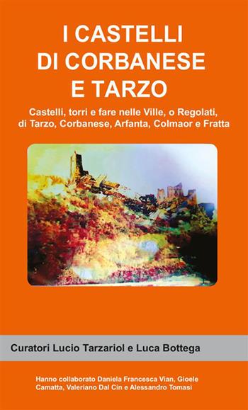 I castelli di Corbanese e Tarzo. Castello, torri e fare nelle Ville, o Regolati, di Tarzo, Corbanese, Arfanta, Colmaor e Fratta - Lucio Tarzariol, Luca Bottega - Libro StreetLib 2021 | Libraccio.it
