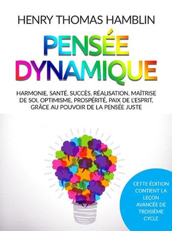 Pensée dynamique. Harmonie, santé, succès, réalisation, maîtrise de soi, optimisme, prospérité, paix de l'esprit, grâce au pouvoir de la pensée juste - Henry Thomas Hamblin - Libro StreetLib 2021 | Libraccio.it