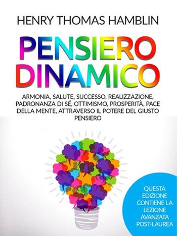 Pensiero dinamico. Armonia, salute, successo, realizzazione, padronanza di sé, ottimismo, prosperità, pace della mente, attraverso il potere del giusto pensiero - Henry Thomas Hamblin - Libro StreetLib 2021 | Libraccio.it