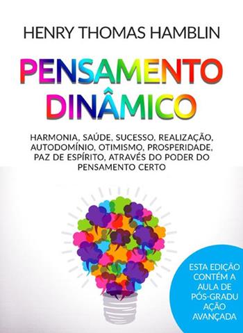 Pensamento dinâmico. Harmonia, saúde, sucesso, realização, autodomínio, otimismo, prosperidade, paz de espírito, através do poder do pensamento certo - Henry Thomas Hamblin - Libro StreetLib 2021 | Libraccio.it