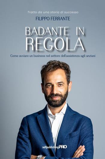 Badante in regola. Come avviare un business nel settore dell'assistenza agli anziani - Filippo Ferrante - Libro StreetLib 2021 | Libraccio.it