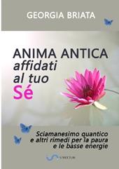 Anima antica affidati al tuo sé. Sciamanesimo quantico e altri rimedi per la paura e le basse energie