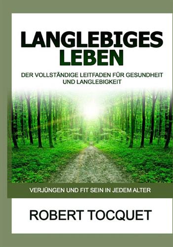 Langlebiges Leben. Der vollständige Leitfaden für Gesundheit und Langlebigkeit - Robert Tocquet - Libro StreetLib 2021 | Libraccio.it
