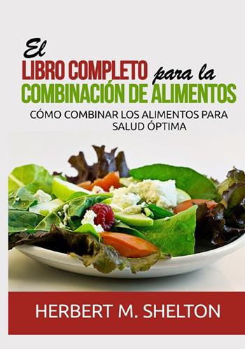 El libro completo para la combinación de alimentos. Cómo combinar los alimentos para salud óptima - Herbert M. Shelton - Libro StreetLib 2021 | Libraccio.it