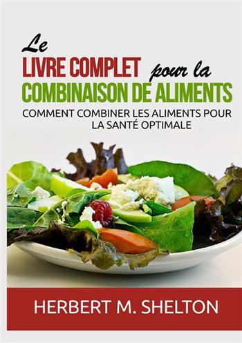 Le livre complet pour la combinaison de aliments. Comment combiner les aliments pour la santé optimale - Herbert M. Shelton - Libro StreetLib 2021 | Libraccio.it