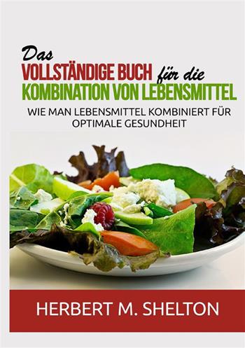 Das vollständige Buch für die Kombination von Lebensmittel. Wie man Lebensmittel kombiniert für optimale Gesundheit - Herbert M. Shelton - Libro StreetLib 2021 | Libraccio.it