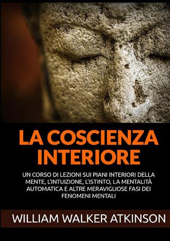 La coscienza interiore. Un corso di lezioni sui piani interiori della mente, l'intuizione, l'istinto, la mentalità automatica e altre meravigliose fasi dei fenomeni mentali - William Walker Atkinson - Libro StreetLib 2021 | Libraccio.it