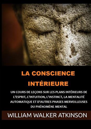 La Conscience intérieure. Un cours de leçons sur les plans intérieurs de l'esprit, l'intuition, l'instinct, la mentalité automatique et d'autres phases merveilleuses du phénomène mental - William Walker Atkinson - Libro StreetLib 2021 | Libraccio.it