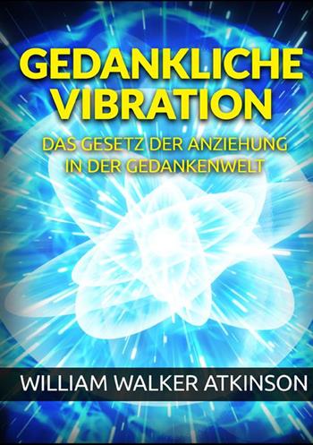 Gedankliche vibration. Das gesetz der anziehung in der gedankenwelt - William Walker Atkinson - Libro StreetLib 2021 | Libraccio.it