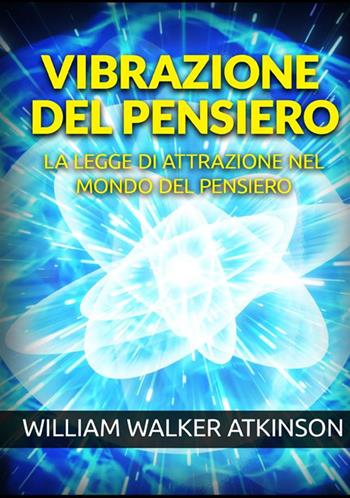 Vibrazione del pensiero. La legge di attrazione nel mondo del pensiero - William Walker Atkinson - Libro StreetLib 2021 | Libraccio.it