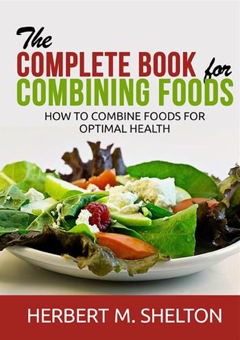 The complete book for combining foods. How to combine foods for optimal health - Herbert M. Shelton - Libro StreetLib 2021 | Libraccio.it