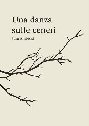 Una danza sulle ceneri. Raccolta di pensieri e poesie - Sara Ambrosi - Libro StreetLib 2021 | Libraccio.it