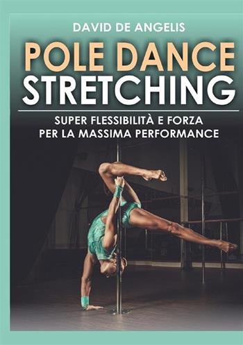 Pole dance stretching. Super flessibilità e forza per la massima performance - David De Angelis - Libro StreetLib 2021 | Libraccio.it