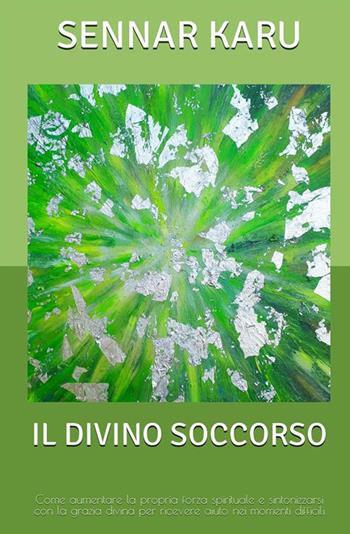 Il divino soccorso. Come aumentare la propria forza spirituale e sintonizzarsi con la grazia divina per ricevere aiuto nei momenti difficili - Sennar Karu - Libro StreetLib 2022 | Libraccio.it