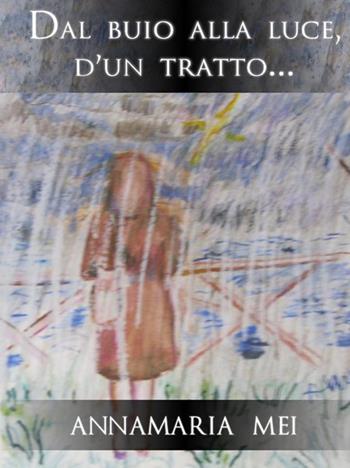 Dal buio alla luce, d'un tratto... - Annamaria Mei - Libro StreetLib 2022 | Libraccio.it