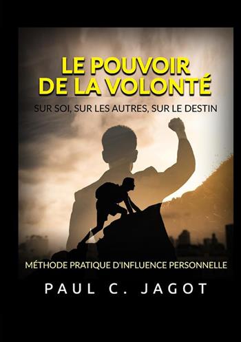 Le pouvoir de la volonté. Sur soi, sur les autres, sur le destin. Méthode pratique d'influence personnelle - Jagot Paul C. - Libro StreetLib 2022 | Libraccio.it