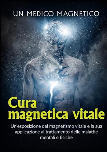 Cura magnetica vitale. Un'esposizione del magnetismo vitale e la sua applicazione al trattamento delle malattie mentali e fisiche - Un medico magnetico - Libro StreetLib 2022 | Libraccio.it
