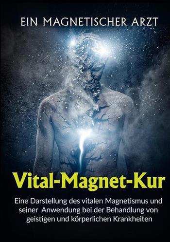 Vital-Magnet-Kur. Eine Darstellung des vitalen Magnetismus und seiner Anwendung bei der Behandlung von geistigen und körperlichen Krankheiten - Un medico magnetico - Libro StreetLib 2022 | Libraccio.it