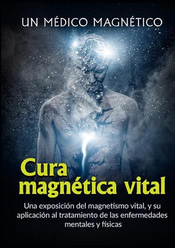 Cura magnética vital. Una exposición del magnetismo vital, y su aplicación al tratamiento de las enfermedades mentales y físicas - Un medico magnetico - Libro StreetLib 2022 | Libraccio.it
