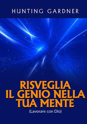 Risveglia il genio nella tua mente. (Lavorare con Dio) - Gardner Hunting - Libro StreetLib 2022 | Libraccio.it