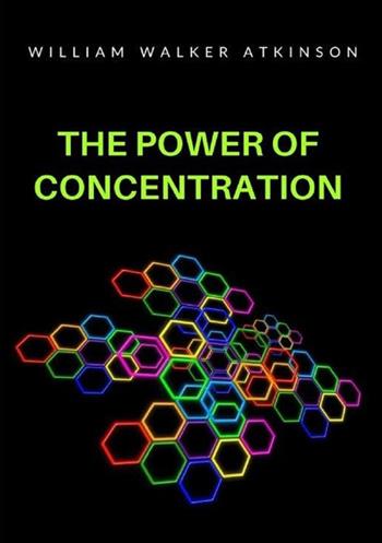 The power of concentration - William Walker Atkinson - Libro StreetLib 2022 | Libraccio.it