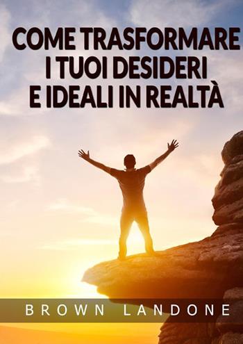 Come trasformare i tuoi desideri e ideali in realtà - Brown Landone - Libro StreetLib 2022 | Libraccio.it