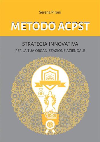 Metodo ACPST. Strategia innovativa per la tua organizzazione aziendale - Serena Pironi - Libro StreetLib 2022 | Libraccio.it