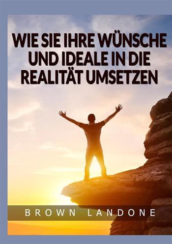 Wie Sie Ihre Wünsche und Ideale in die Realität umsetzen - Brown Landone - Libro StreetLib 2022 | Libraccio.it