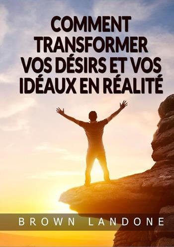 Comment transformer vos désirs et vos idéaux en réalité - Brown Landone - Libro StreetLib 2022 | Libraccio.it